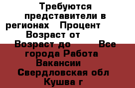 Требуются представители в регионах › Процент ­ 40 › Возраст от ­ 18 › Возраст до ­ 99 - Все города Работа » Вакансии   . Свердловская обл.,Кушва г.